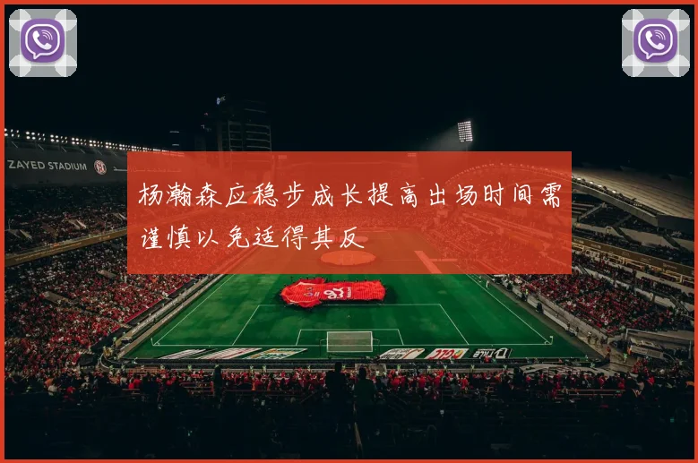杨瀚森应稳步成长提高出场时间需谨慎以免适得其反
