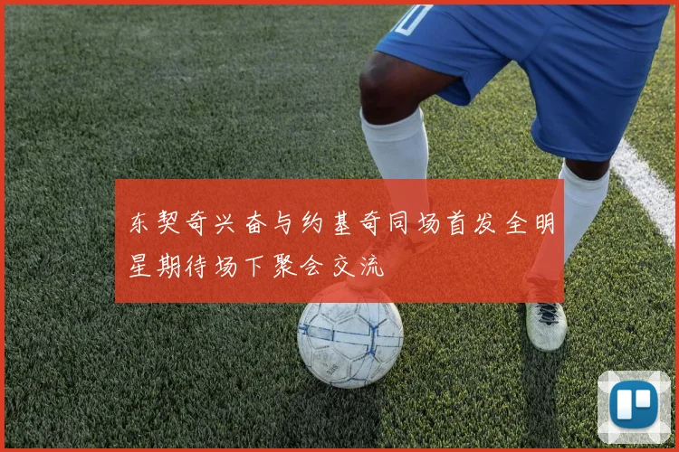 东契奇兴奋与约基奇同场首发全明星期待场下聚会交流