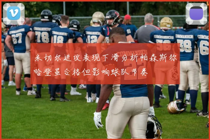 米切尔进攻表现下滑分析帕森斯称哈登虽合格但影响球队节奏
