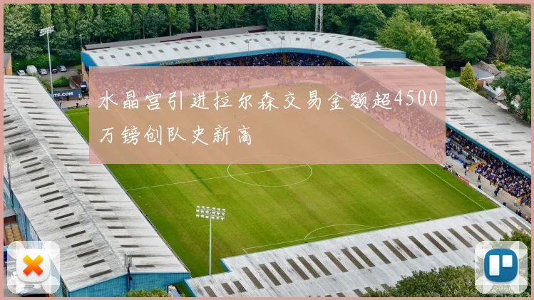 水晶宫引进拉尔森交易金额超4500万镑创队史新高