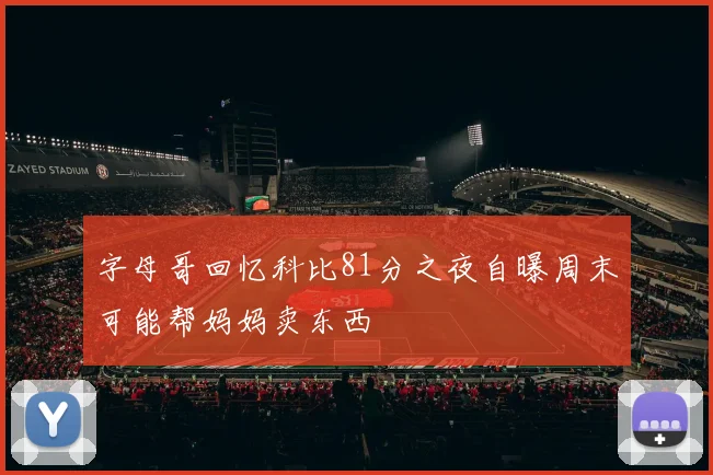 字母哥回忆科比81分之夜自曝周末可能帮妈妈卖东西